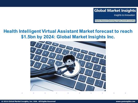 © 2016 Global Market Insights, Inc. USA. All Rights Reserved  Health Intelligent Virtual Assistant Market to witness more than 31% CAGR from 2017 to 2024