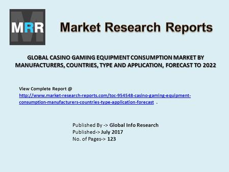GLOBAL CASINO GAMING EQUIPMENT CONSUMPTION MARKET BY MANUFACTURERS, COUNTRIES, TYPE AND APPLICATION, FORECAST TO 2022 Published By -> Global Info Research.