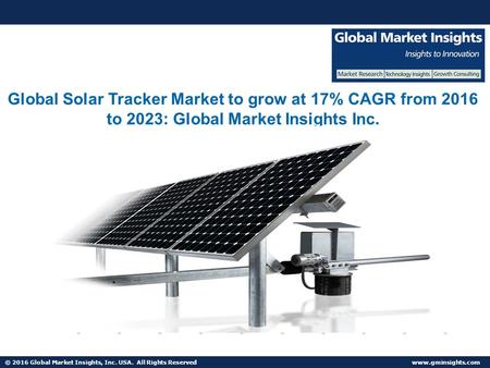 © 2016 Global Market Insights, Inc. USA. All Rights Reserved  Global Solar Tracker Market to grow at 17% CAGR from 2016 to 2023: Global.