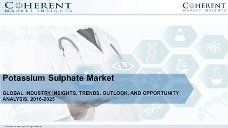 © Coherent market Insights. All Rights Reserved Potassium Sulphate Market GLOBAL INDUSTRY INSIGHTS, TRENDS, OUTLOOK, AND OPPORTUNITY ANALYSIS,