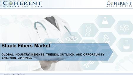 © Coherent market Insights. All Rights Reserved Staple Fibers Market GLOBAL INDUSTRY INSIGHTS, TRENDS, OUTLOOK, AND OPPORTUNITY ANALYSIS,