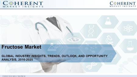 © Coherent market Insights. All Rights Reserved Fructose Market GLOBAL INDUSTRY INSIGHTS, TRENDS, OUTLOOK, AND OPPORTUNITY ANALYSIS,