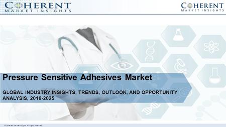 © Coherent market Insights. All Rights Reserved Pressure Sensitive Adhesives Market GLOBAL INDUSTRY INSIGHTS, TRENDS, OUTLOOK, AND OPPORTUNITY ANALYSIS,
