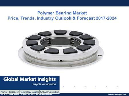© 2016 Global Market Insights, Inc. USA. All Rights Reserved  Polymer Bearing Market Price, Trends, Industry Outlook & Forecast