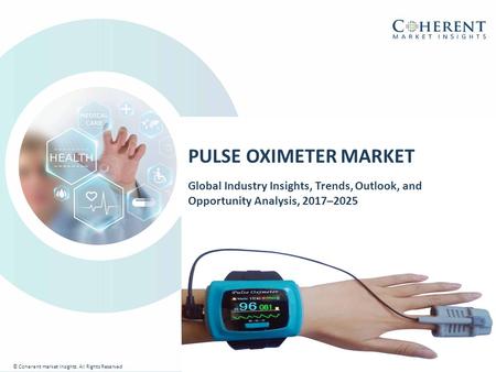 © Coherent market Insights. All Rights Reserved PULSE OXIMETER MARKET Global Industry Insights, Trends, Outlook, and Opportunity Analysis, 2017–2025 ©