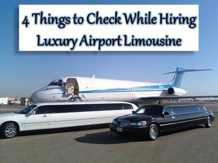 4 Things to Check While Hiring Luxury Airport Limousine