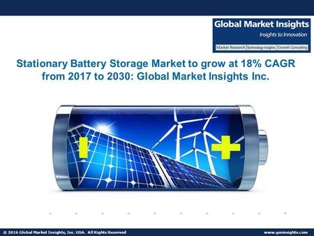 © 2016 Global Market Insights, Inc. USA. All Rights Reserved  Stationary Battery Storage Market to grow at 18% CAGR from 2017 to 2030: