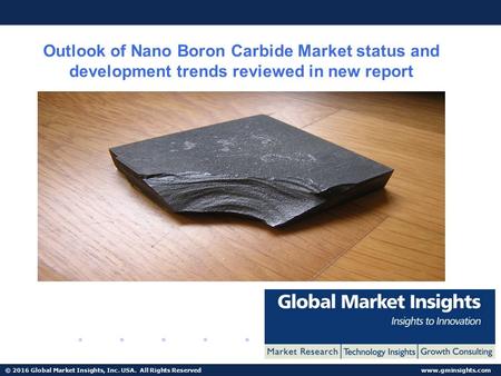 © 2016 Global Market Insights, Inc. USA. All Rights Reserved  Outlook of Nano Boron Carbide Market status and development trends reviewed.