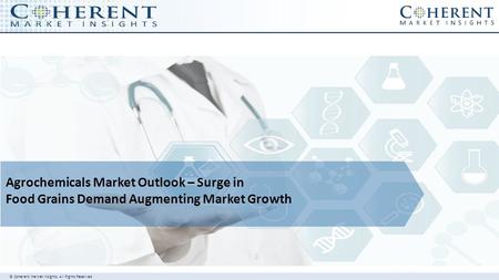 © Coherent market Insights. All Rights Reserved Agrochemicals Market Outlook – Surge in Food Grains Demand Augmenting Market Growth.