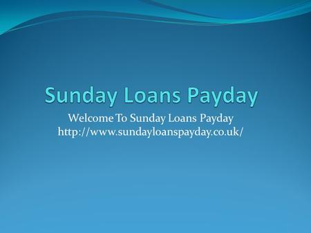 Sunday Loans Payday @ www.sundayloanspayday.co.uk