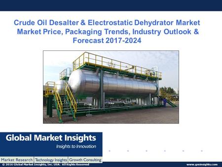 © 2016 Global Market Insights, Inc. USA. All Rights Reserved  Crude Oil Desalter & Electrostatic Dehydrator Market Market Price, Packaging.