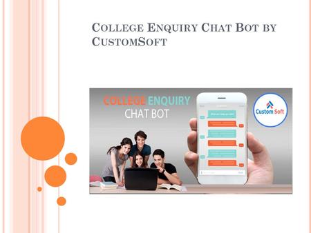 C OLLEGE E NQUIRY C HAT B OT BY C USTOM S OFT. College Enquiry Chat bot developed by CustomSoft is built to analyses user’s queries and understand user’s.