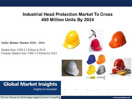 © 2016 Global Market Insights. All Rights Reserved  Industrial Head Protection Market To Cross 400 Million Units By 2024 Safety Helmet.