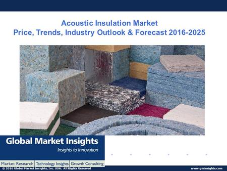 © 2016 Global Market Insights, Inc. USA. All Rights Reserved  Acoustic Insulation Market Price, Trends, Industry Outlook & Forecast
