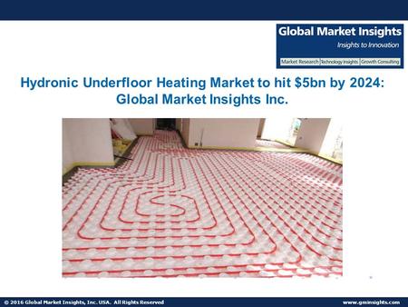 © 2016 Global Market Insights, Inc. USA. All Rights Reserved  Hydronic Underfloor Heating Market to hit $5bn by 2024: Global Market Insights.