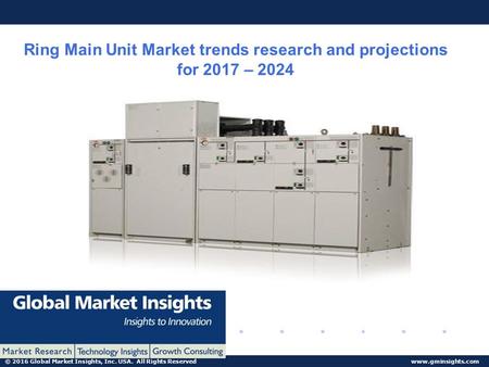 © 2016 Global Market Insights, Inc. USA. All Rights Reserved  Ring Main Unit Market trends research and projections for 2017 – 2024.