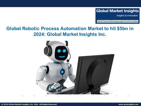 © 2016 Global Market Insights, Inc. USA. All Rights Reserved  Global Robotic Process Automation Market to hit $5bn in 2024: Global Market.