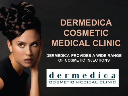 DERMEDICA COSMETIC MEDICAL CLINIC DERMEDICA PROVIDES A WIDE RANGE OF COSMETIC INJECTIONS.