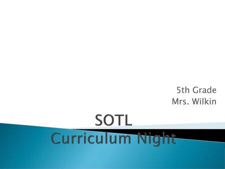 SOTL Curriculum Night 5th Grade Mrs. Wilkin.