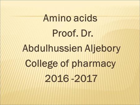 Amino acids Proof. Dr. Abdulhussien Aljebory College of pharmacy