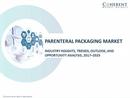 © Coherent market Insights. All Rights Reserved PARENTERAL PACKAGING MARKET INDUSTRY INSIGHTS, TRENDS, OUTLOOK, AND OPPORTUNITY ANALYSIS, 2017–2025 © Coherent.