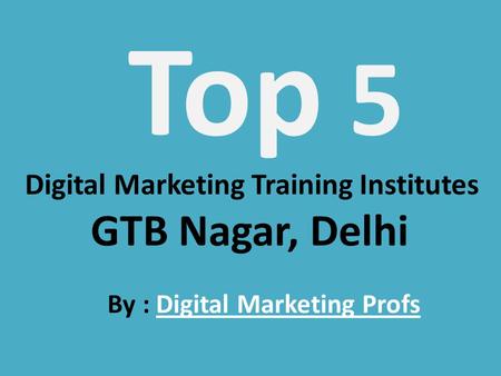 Top 5 Digital Marketing Training Institutes GTB Nagar, Delhi By : Digital Marketing ProfsDigital Marketing Profs.