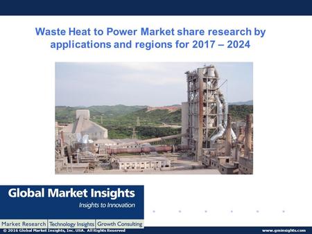 © 2016 Global Market Insights, Inc. USA. All Rights Reserved  Waste Heat to Power Market share research by applications and regions for.