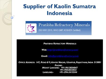 Supplier of Kaolin Sumatra Indonesia P RATIBHA R EFRACTORY M INERALS : W EB :