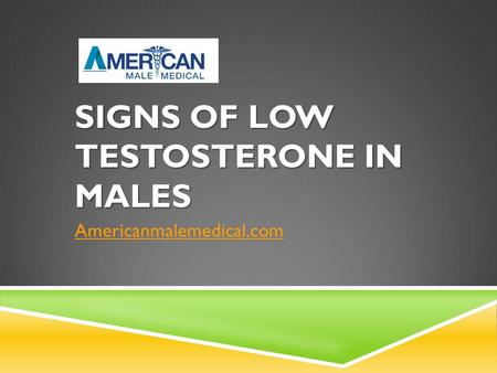 SIGNS OF LOW TESTOSTERONE IN MALES Americanmalemedical.com.
