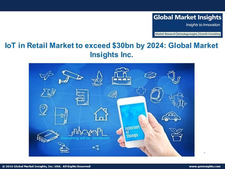 © 2016 Global Market Insights, Inc. USA. All Rights Reserved  IoT in Retail Market to exceed $30bn by 2024: Global Market Insights Inc.