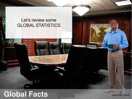 Let’s review some GLOBAL STATISTICS Global Facts Island Gate © 2014.