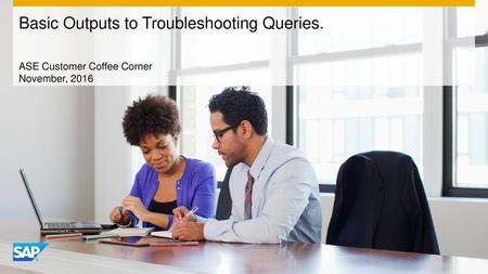 Basic Outputs to Troubleshooting Queries.