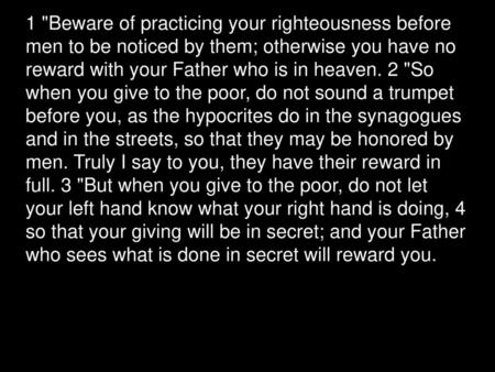 1 Beware of practicing your righteousness before men to be noticed by them; otherwise you have no reward with your Father who is in heaven. 2 So when.