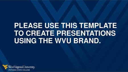 PLEASE USE THIS TEMPLATE TO CREATE PRESENTATIONS USING THE WVU BRAND.