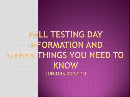 FALL Testing DAY Information AND  OTHER THINGS you need to KNOW Juniors
