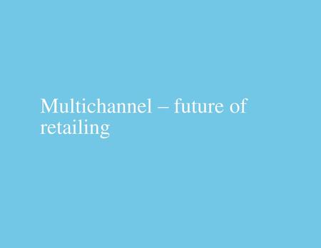 Multichannel – future of retailing