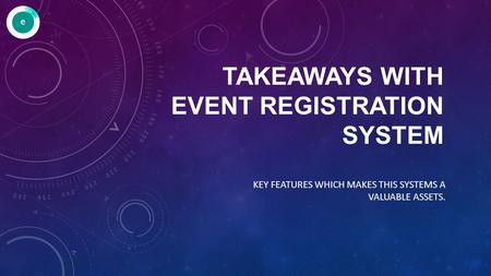 TAKEAWAYS WITH EVENT REGISTRATION SYSTEM KEY FEATURES WHICH MAKES THIS SYSTEMS A VALUABLE ASSETS.