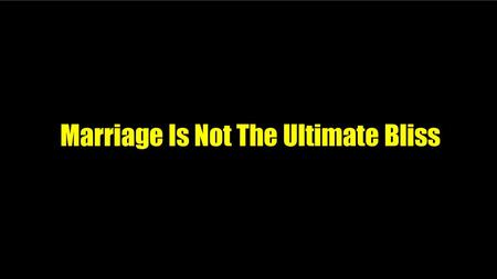 Marriage Is Not The Ultimate Bliss