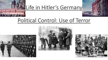 Life in Hitler’s Germany Political Control: Use of Terror