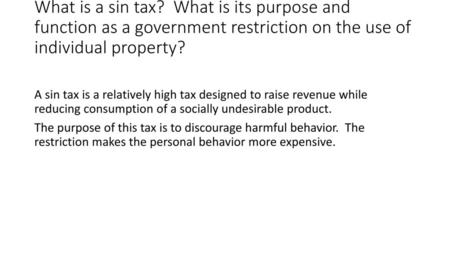 What is a sin tax? What is its purpose and function as a government restriction on the use of individual property? A sin tax is a relatively high tax.