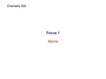 Chemistry 200 Focus 1 Atoms.