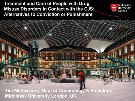 Treatment and Care of People with Drug Misuse Disorders in Contact with the CJS: Alternatives to Conviction or Punishment Tim McSweeney, Dept of Criminology.