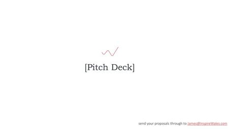 [Pitch Deck] send your proposals through to James@InspireWales.com.