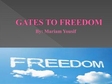 GATES TO FREEDOM By: Mariam Yousif.