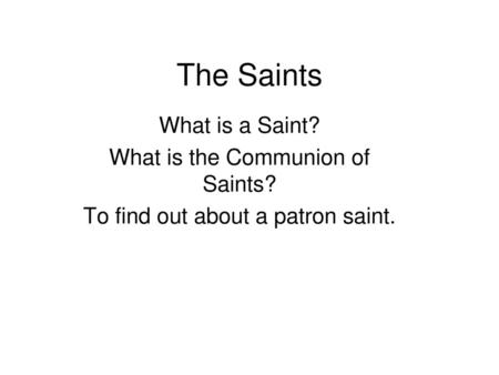 The Saints What is a Saint? What is the Communion of Saints?