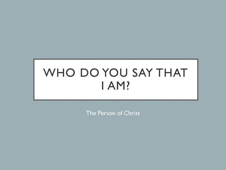 Who do you say that I am? The Person of Christ.