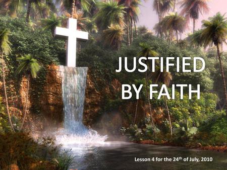 JUSTIFIED BY FAITH Lesson 4 for the 24th of July, 2010.