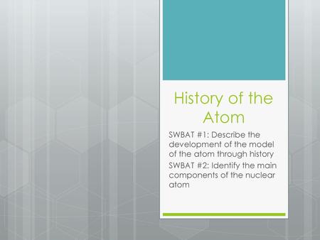 History of the Atom SWBAT #1: Describe the development of the model of the atom through history SWBAT #2: Identify the main components of the nuclear atom.