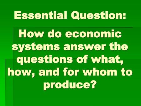 Essential Question: How do economic systems answer the questions of what, how, and for whom to produce? Instructional Approach(s): The teacher should.
