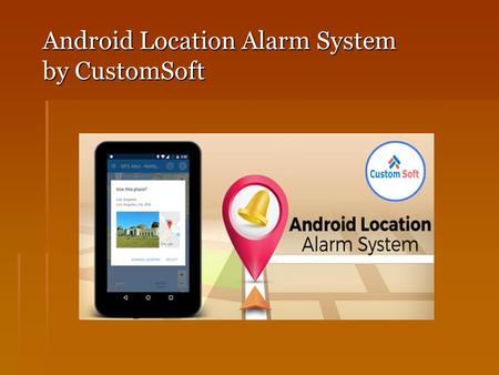 Android Location Alarm System by CustomSoft. Purpose: CustomSoft developed new Software in Android. Android Location Alarm System is mainly developed.